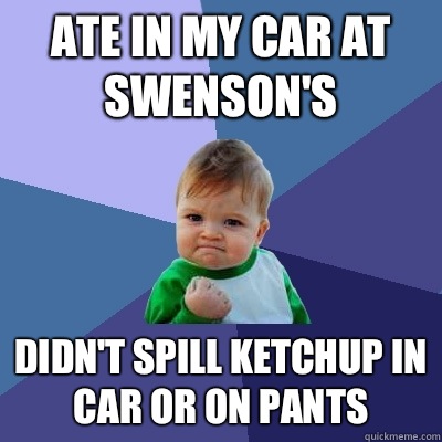 Ate in my car at Swenson's Didn't spill ketchup in car or on pants  Success Kid