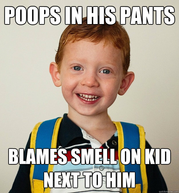 Poops in his pants Blames smell on kid next to him  Pre-School Freshman