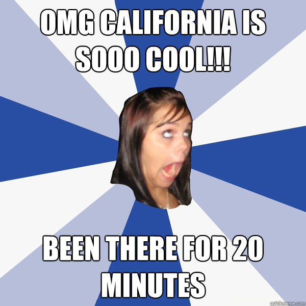 OMG CALIFORNIA IS SOOO COOL!!! BEEN THERE FOR 20 MINUTES  Annoying Facebook Girl