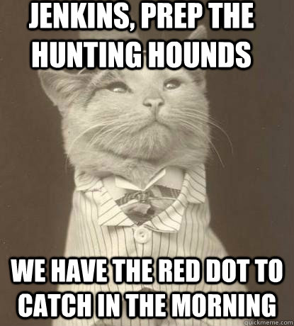 Jenkins, prep the hunting hounds We have the red dot to catch in the morning  Aristocat