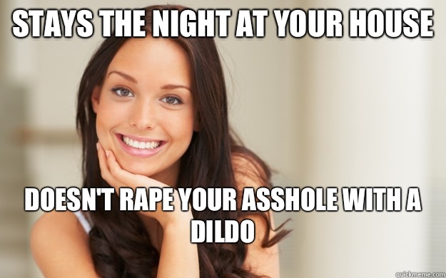 Stays the night at your house Doesn't rape your asshole with a dildo  Good Girl Gina