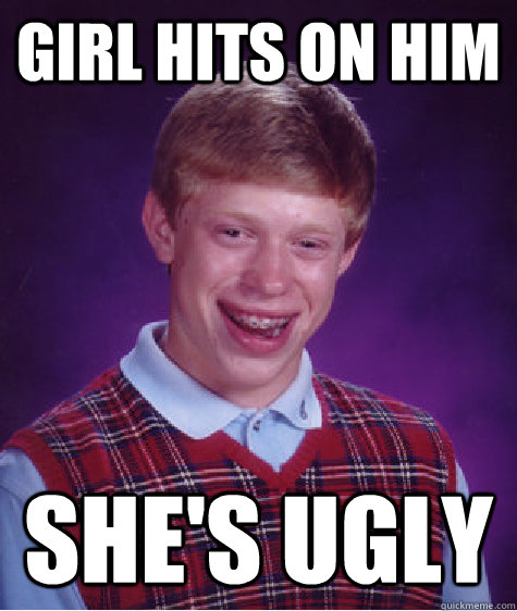 Girl Hits on him She's ugly  Bad Luck Brian