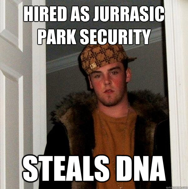 Hired as Jurrasic Park Security Steals DNA - Hired as Jurrasic Park Security Steals DNA  Scumbag Steve