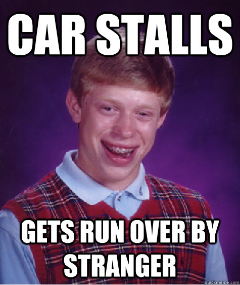 Car stalls gets run over by stranger  Bad Luck Brian