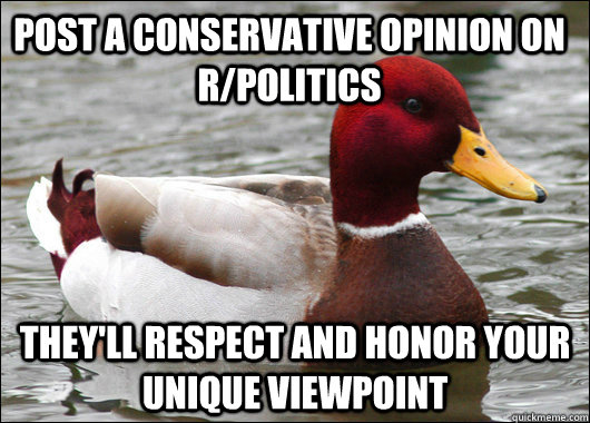 Post a conservative opinion on r/politics They'll respect and honor your unique viewpoint  Malicious Advice Mallard