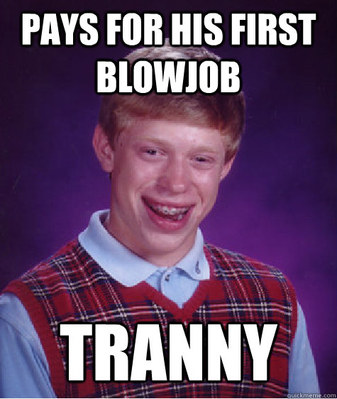 Pays for his first blowjob Tranny  Bad Luck Brian