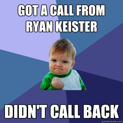 Got a call from ryan keister didn't call back - Got a call from ryan keister didn't call back  Success Kid