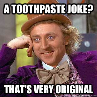 A toothpaste joke?  That's very original   Condescending Wonka