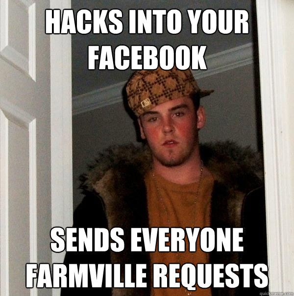 Hacks into your facebook Sends everyone farmville requests - Hacks into your facebook Sends everyone farmville requests  Scumbag Steve