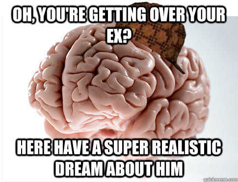 oh, You're getting over your ex? Here have a super realistic dream about him  