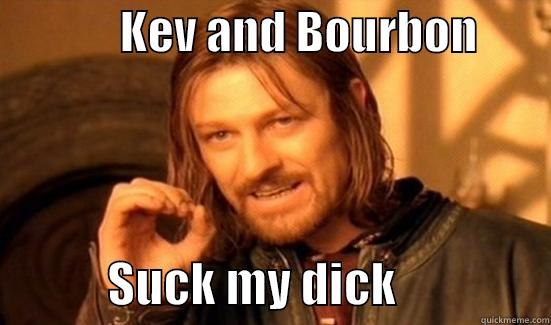 KEv and B -              KEV AND BOURBON                     SUCK MY DICK                Boromir