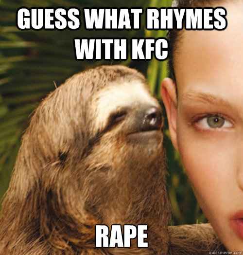 guess what rhymes with kfc rape  Whispering Sloth