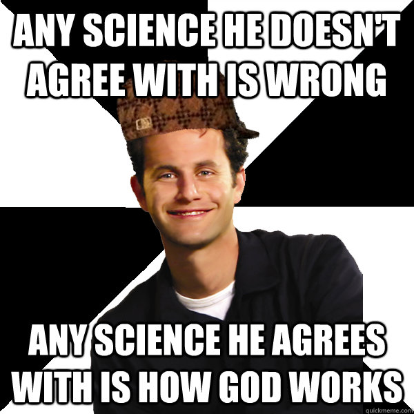 any science he doesn't agree with is wrong any science he agrees with is how god works  Scumbag Christian