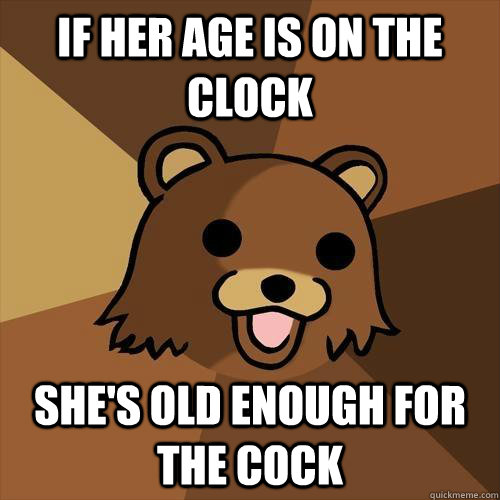 If her age is on the clock she's old enough for the cock  Pedobear