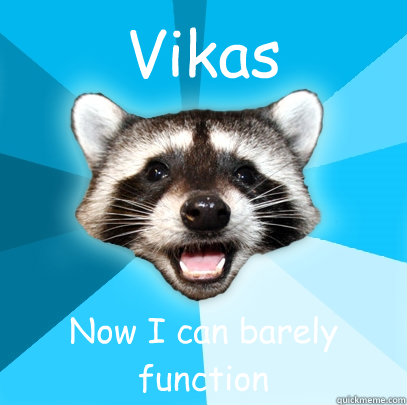 Vikas Now I can barely function - Vikas Now I can barely function  Lame Pun Coon