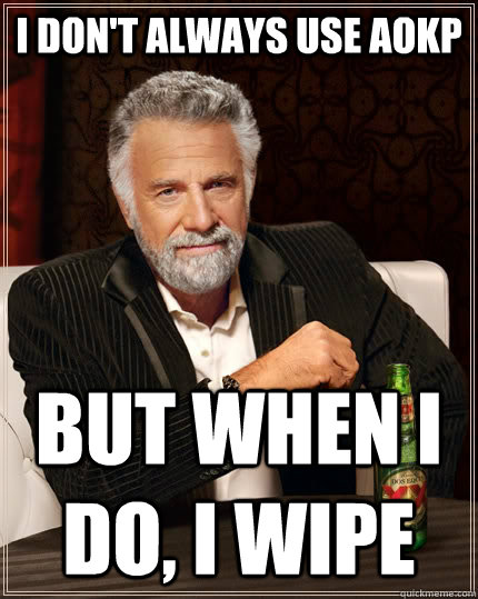 I don't always use AOKP but when I do, I wipe  The Most Interesting Man In The World