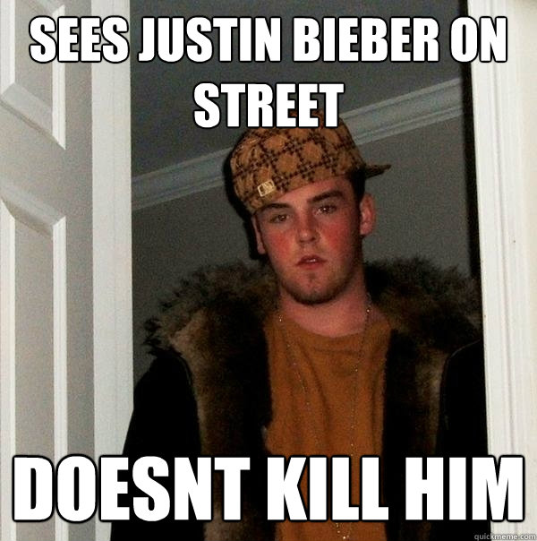 sees justin bieber on street doesnt kill him  Scumbag Steve