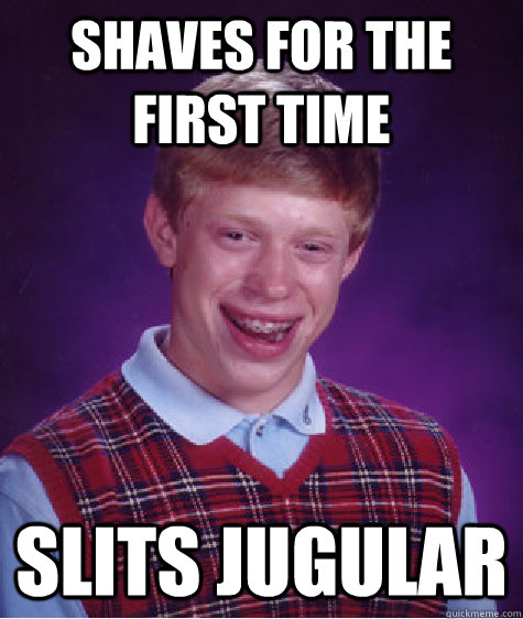 Shaves for the first time slits jugular  Bad Luck Brian