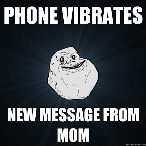 phone vibrates new message from mom  Forever Alone