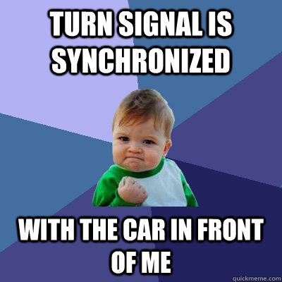 Turn signal is synchronized with the car in front of me  Success Kid