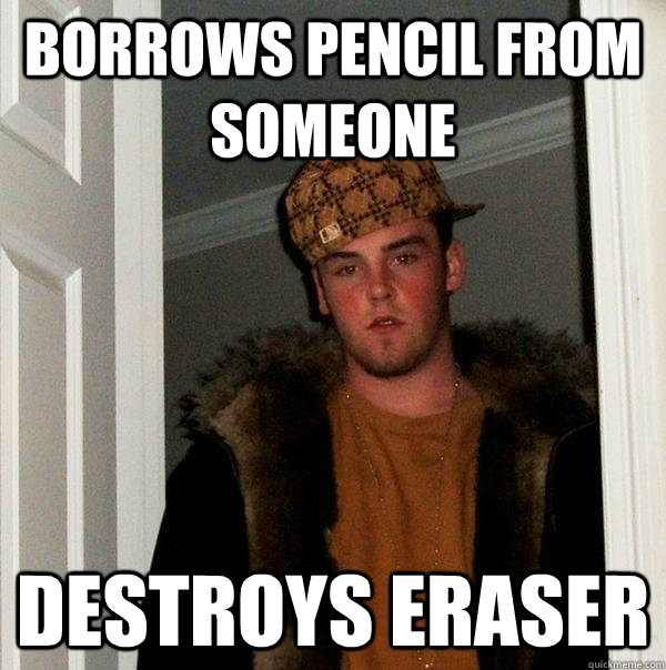 borrows pencil from someone destroys eraser - borrows pencil from someone destroys eraser  Scumbag Steve