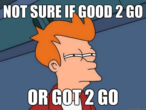 not sure if good 2 go or got 2 go  Futurama Fry