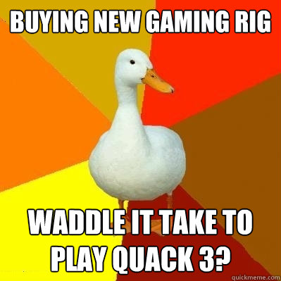 buying new gaming rig waddle it take to play quack 3?  Tech Impaired Duck