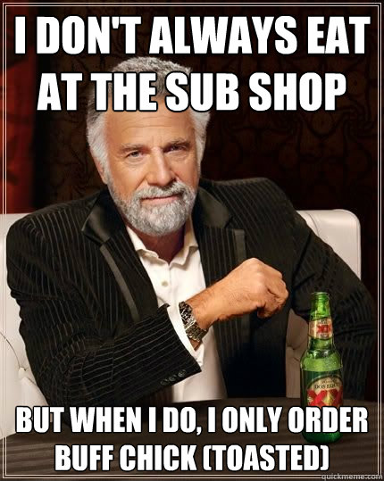 I don't always eat at the Sub Shop but when i do, I only order Buff Chick (Toasted)  The Most Interesting Man In The World