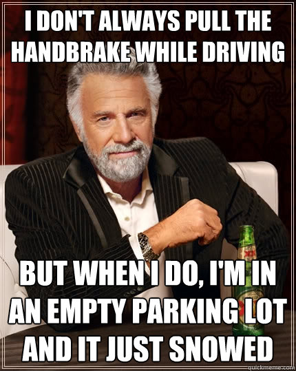 I don't always pull the handbrake while driving But when I do, i'm in an empty parking lot and it just snowed  The Most Interesting Man In The World