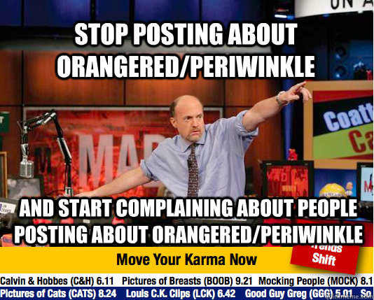 Stop posting about orangered/periwinkle and start complaining about people posting about orangered/periwinkle  Mad Karma with Jim Cramer