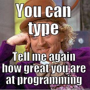 YOU CAN TYPE TELL ME AGAIN HOW GREAT YOU ARE AT PROGRAMMING Condescending Wonka