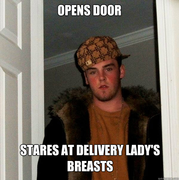 Opens door Stares at delivery lady's breasts  Scumbag Steve