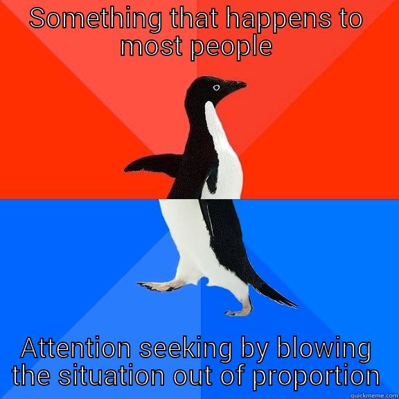 SOMETHING THAT HAPPENS TO MOST PEOPLE ATTENTION SEEKING BY BLOWING THE SITUATION OUT OF PROPORTION Socially Awesome Awkward Penguin