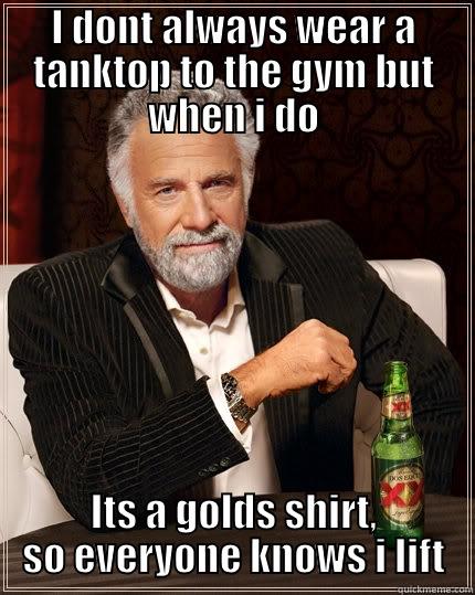 Golds tank - I DONT ALWAYS WEAR A TANKTOP TO THE GYM BUT WHEN I DO ITS A GOLDS SHIRT, SO EVERYONE KNOWS I LIFT The Most Interesting Man In The World