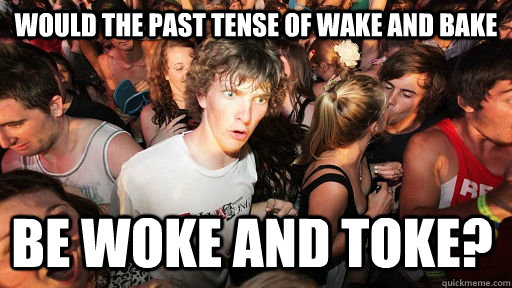 Would the past tense of wake and bake be woke and toke?  Sudden Clarity Clarence