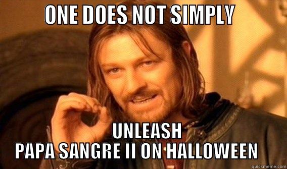 PAPA SANGRE II -         ONE DOES NOT SIMPLY             UNLEASH PAPA SANGRE II ON HALLOWEEN    One Does Not Simply