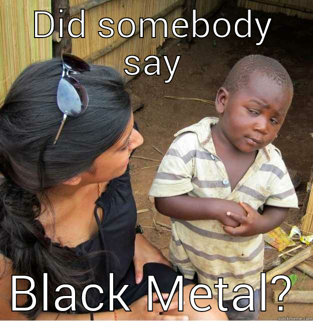 Black Metal - DID SOMEBODY SAY BLACK METAL? Skeptical Third World Kid