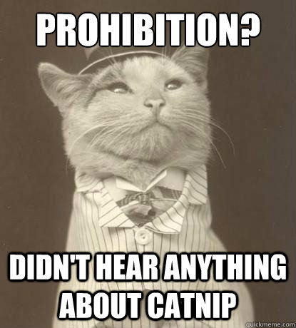 Prohibition? didn't hear anything about catnip  Aristocat