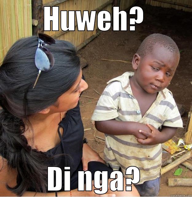 HUWEH? DI NGA? Skeptical Third World Kid