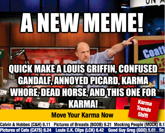 a new meme! quick make a louis griffin, confused gandalf, annoyed picard, Karma whore, Dead horse, and this one for karma! - a new meme! quick make a louis griffin, confused gandalf, annoyed picard, Karma whore, Dead horse, and this one for karma!  Mad Karma with Jim Cramer