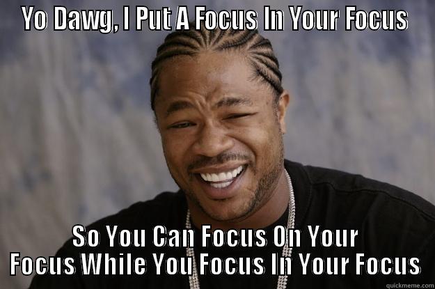 Focus In Your Focus - YO DAWG, I PUT A FOCUS IN YOUR FOCUS SO YOU CAN FOCUS ON YOUR FOCUS WHILE YOU FOCUS IN YOUR FOCUS Xzibit meme