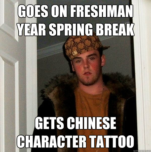 goes on freshman year spring break gets Chinese character tattoo  Scumbag Steve