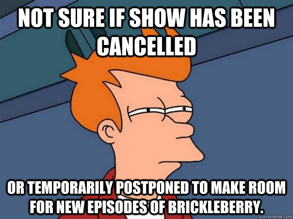 Not sure if show has been cancelled Or temporarily postponed to make room for new episodes of brickleberry. - Not sure if show has been cancelled Or temporarily postponed to make room for new episodes of brickleberry.  Futurama Fry