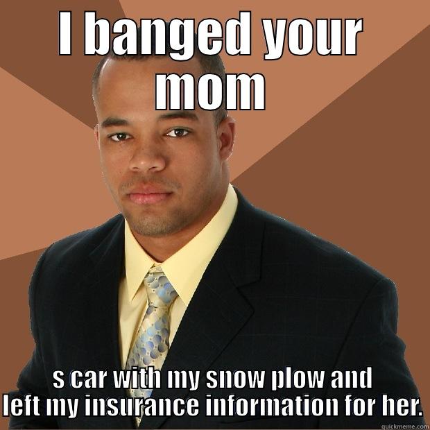 Bang your MOM - I BANGED YOUR MOM S CAR WITH MY SNOW PLOW AND LEFT MY INSURANCE INFORMATION FOR HER. Successful Black Man