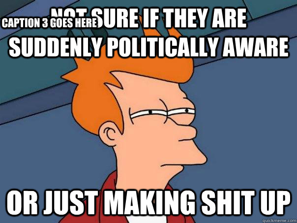 Not sure if they are suddenly politically aware Or just making shit up Caption 3 goes here - Not sure if they are suddenly politically aware Or just making shit up Caption 3 goes here  Futurama Fry