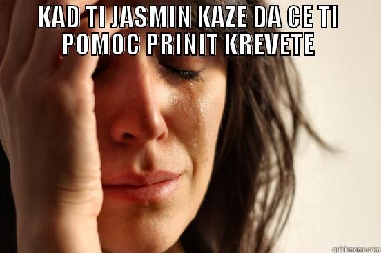 kad ti - KAD TI JASMIN KAZE DA CE TI POMOC PRINIT KREVETE  First World Problems