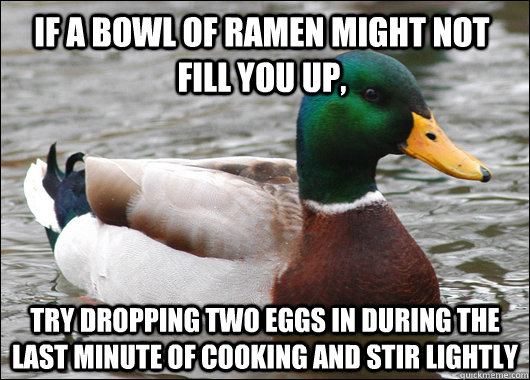 If a bowl of ramen might not fill you up, Try dropping two eggs in during the last minute of cooking and stir lightly - If a bowl of ramen might not fill you up, Try dropping two eggs in during the last minute of cooking and stir lightly  Actual Advice Mallard