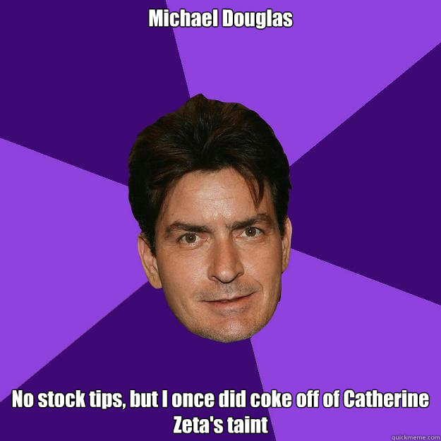 Michael Douglas No stock tips, but I once did coke off of Catherine Zeta's taint   Clean Sheen