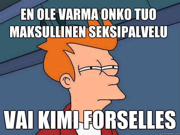 En ole varma onko tuo maksullinen seksipalvelu vai kimi forselles  Futurama Fry