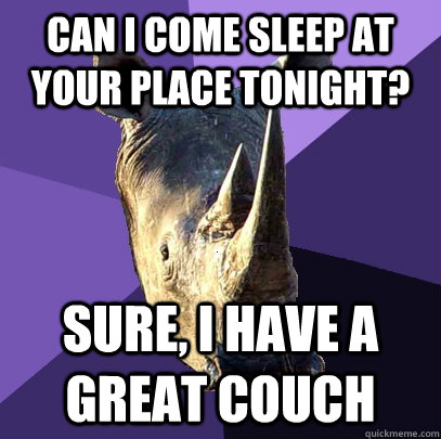 Can i come sleep at your place tonight? sure, i have a great couch  Sexually Oblivious Rhino